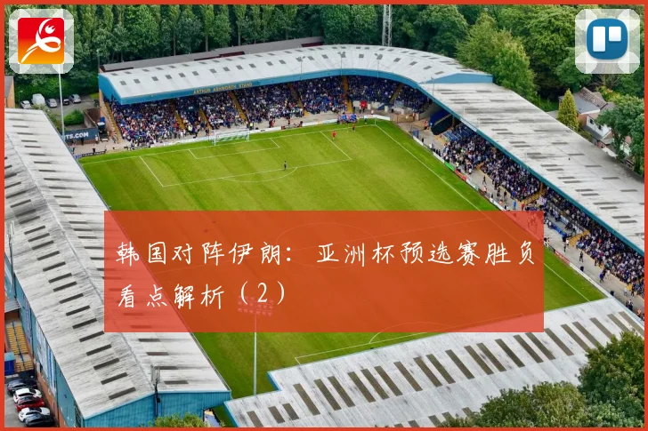 韩国对阵伊朗：亚洲杯预选赛胜负看点解析（2）