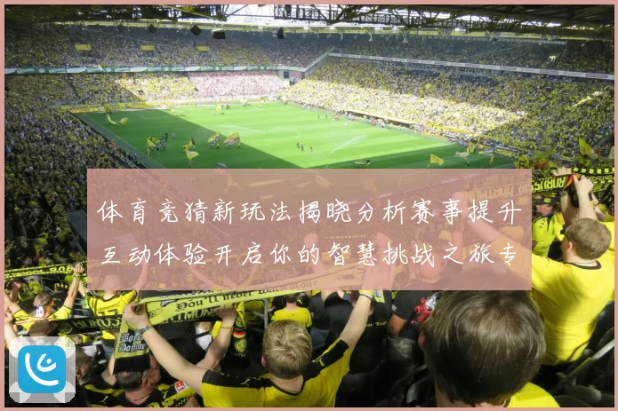 体育竞猜新玩法揭晓分析赛事提升互动体验开启你的智慧挑战之旅专题观察
