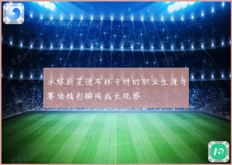 冰球新星德布林卡特的职业生涯与赛场精彩瞬间成长观察