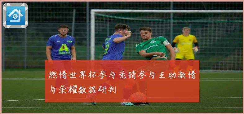 燃情世界杯参与竞猜参与互动激情与荣耀数据研判