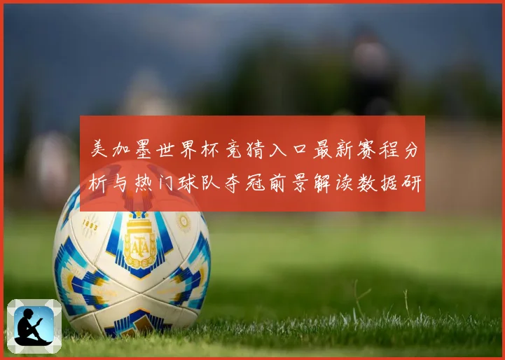 美加墨世界杯竞猜入口最新赛程分析与热门球队夺冠前景解读数据研判