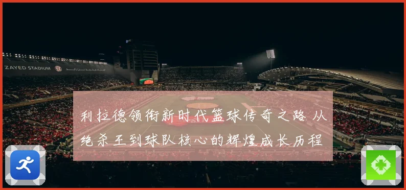 利拉德领衔新时代篮球传奇之路 从绝杀王到球队核心的辉煌成长历程揭秘
