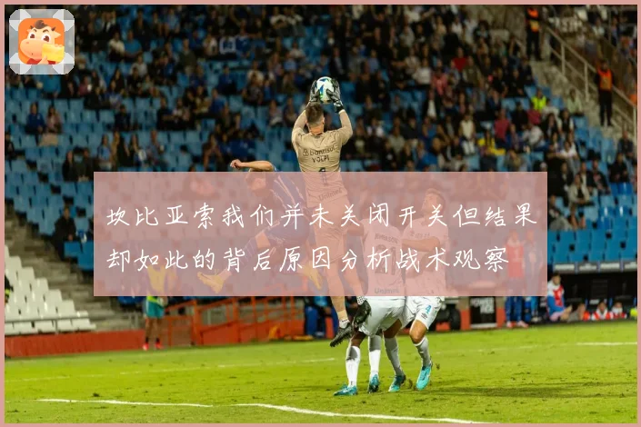 坎比亚索我们并未关闭开关但结果却如此的背后原因分析战术观察