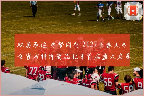 双奥承运 冬梦同行 2027长春大冬会官方特许商品北京首店盛大启幕