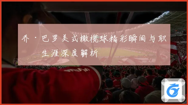 乔·巴罗美式橄榄球精彩瞬间与职业生涯深度解析