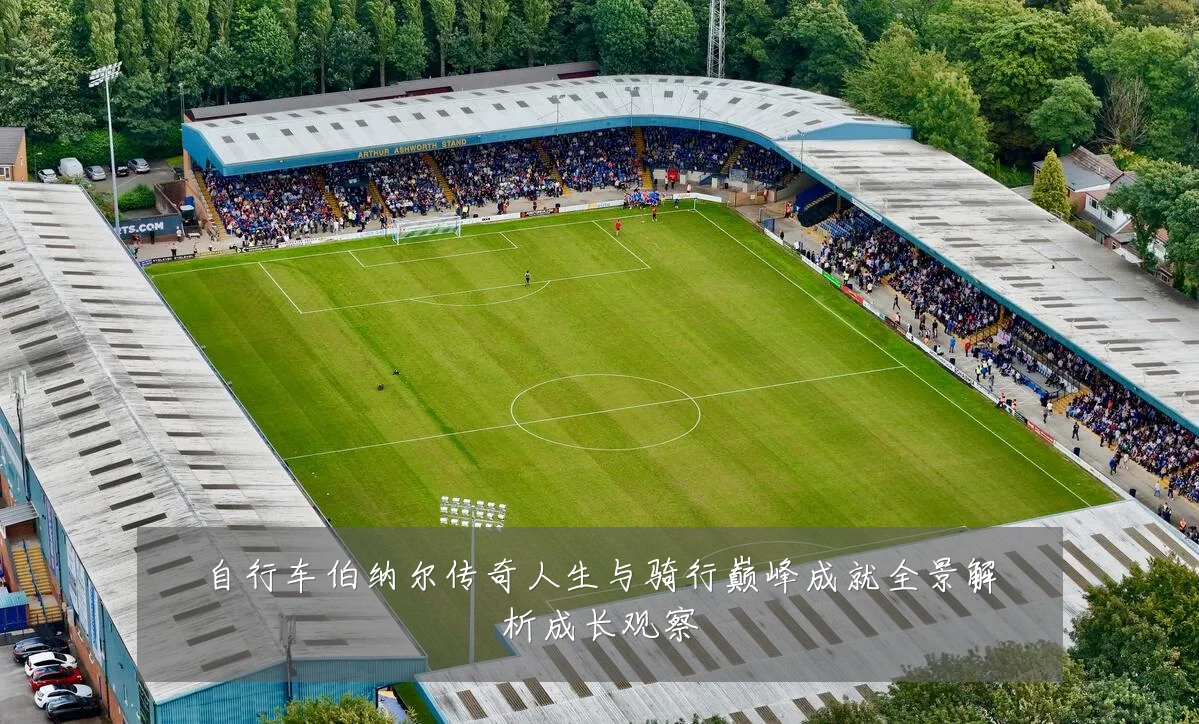 自行车伯纳尔传奇人生与骑行巅峰成就全景解析成长观察