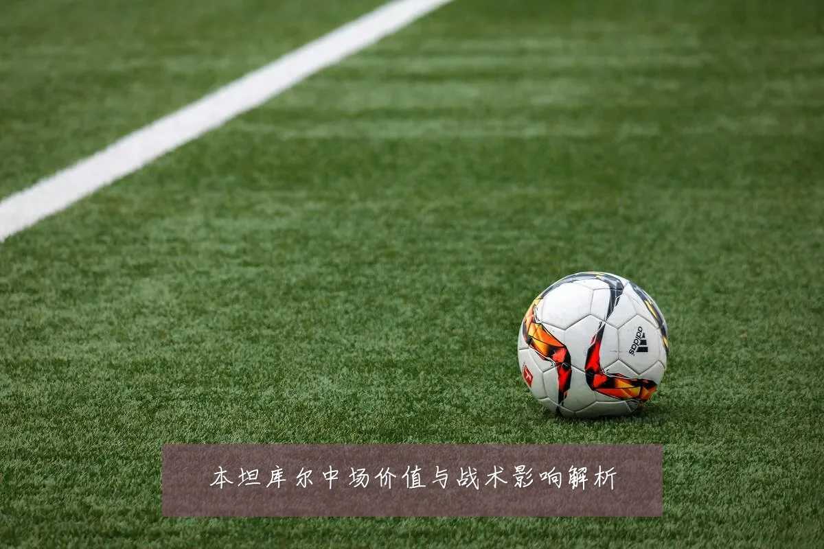 本坦库尔中场价值与战术影响解析