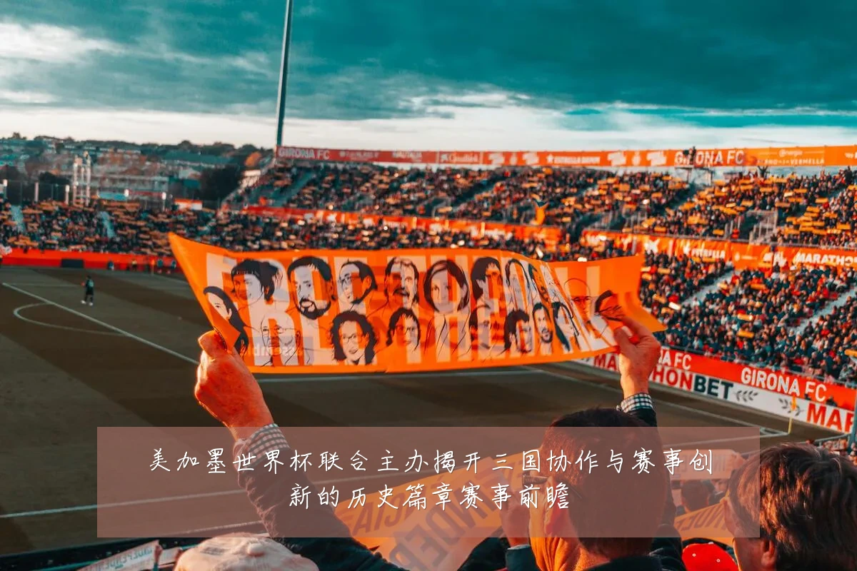 美加墨世界杯联合主办揭开三国协作与赛事创新的历史篇章赛事前瞻